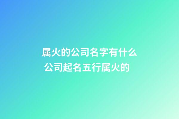 属火的公司名字有什么 公司起名五行属火的-第1张-公司起名-玄机派